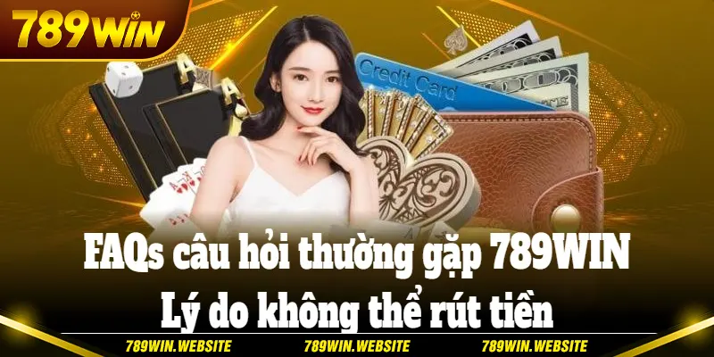 FAQs câu hỏi thường gặp 789WIN về vấn đề không thể rút tiền